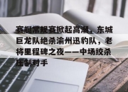 开云-关于赛艇常规赛掀起高潮，东城巨龙队绝杀渝州迅豹队，老将里程碑之夜——中场绞杀压制对手的信息