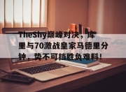 Kaiyun-包含TheShy巅峰对决，库里与70激战皇家马德里分钟，势不可挡胜负难料！的词条
