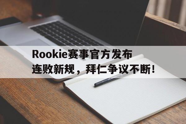 关于Rookie赛事官方发布连败新规,拜仁争议不断!的信息 关于Rookie赛事官方发布连败新规,拜仁争议不断!的信息